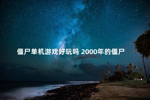 僵尸单机游戏好玩吗 2000年的僵尸单机游戏